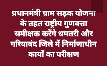 PMGSY : राष्ट्रीय गुणवत्ता समीक्षक करेंगे धमतरी और गरियाबंद जिले में निर्माणाधीन कार्यों का परीक्षण
