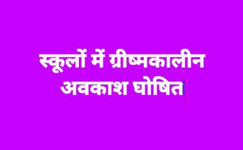 गर्मी और लू को देखते हुए स्कूलों में ग्रीष्मकालीन अवकाश घोषित