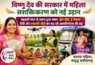 विष्णु देव की सरकार में महिला सशक्तिकरण को नई उड़ान